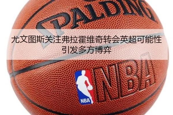 尤文图斯关注弗拉霍维奇转会英超可能性引发多方博弈