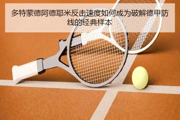 多特蒙德阿德耶米反击速度如何成为破解德甲防线的经典样本