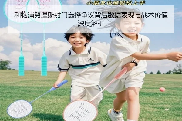 利物浦努涅斯射门选择争议背后数据表现与战术价值深度解析
