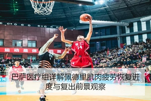 巴萨医疗组详解佩德里肌肉疲劳恢复进度与复出前景观察