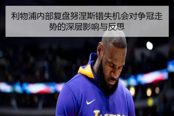 利物浦内部复盘努涅斯错失机会对争冠走势的深层影响与反思
