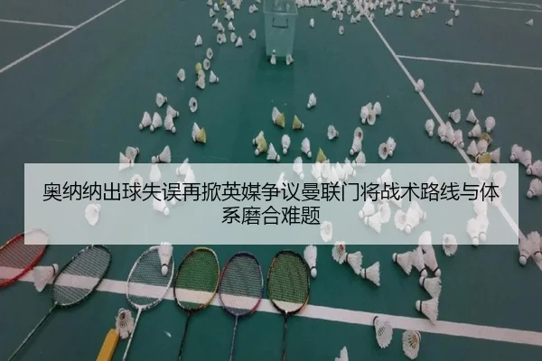 奥纳纳出球失误再掀英媒争议曼联门将战术路线与体系磨合难题