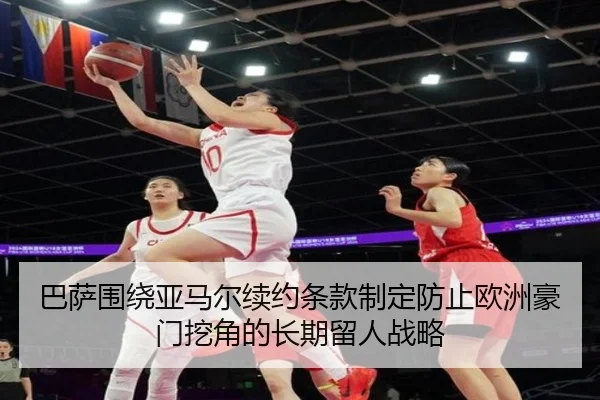 巴萨围绕亚马尔续约条款制定防止欧洲豪门挖角的长期留人战略