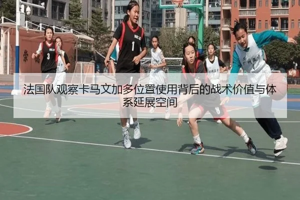 法国队观察卡马文加多位置使用背后的战术价值与体系延展空间