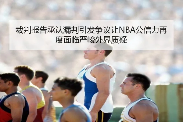 裁判报告承认漏判引发争议让NBA公信力再度面临严峻外界质疑