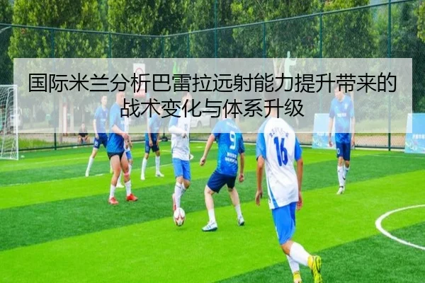 国际米兰分析巴雷拉远射能力提升带来的战术变化与体系升级